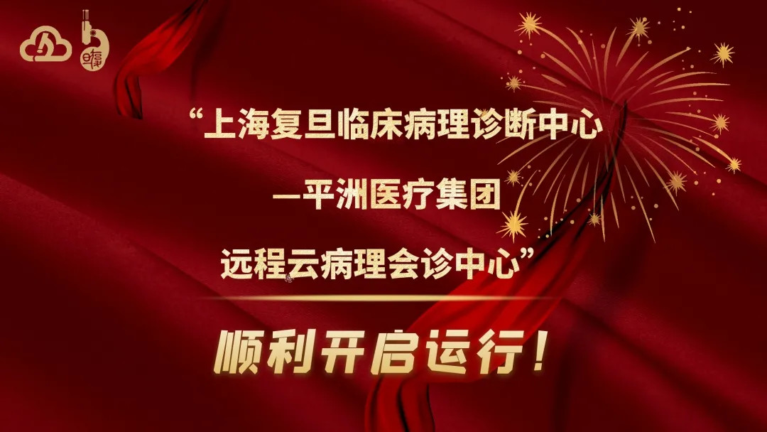 上海复旦临床病理诊断中心—平洲医疗集团远程云病理会诊中心” 顺利开启运行